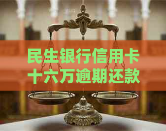 民生银行信用卡十六万逾期还款如何处理