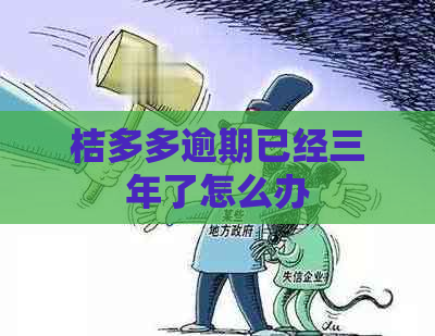 桔多多逾期已经三年了怎么办