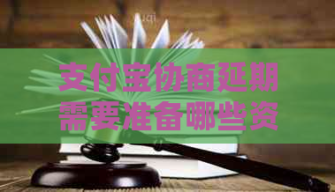 支付宝协商延期需要准备哪些资料和注意事项