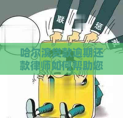 哈尔滨贷款逾期还款律师如何帮助您解决问题