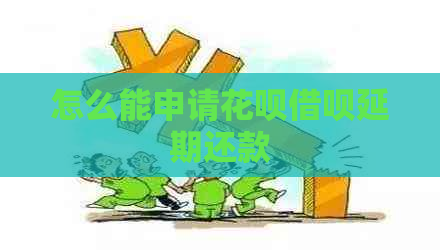 怎么能申请花呗借呗延期还款