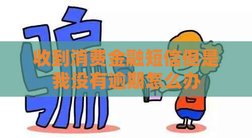 收到消费金融短信但是我没有逾期怎么办