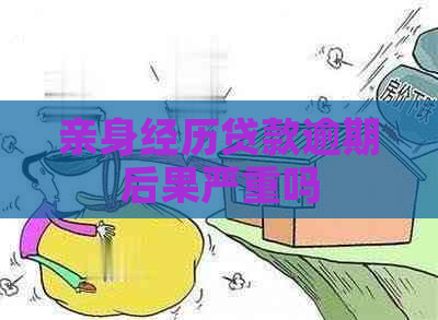 亲身经历贷款逾期后果严重吗