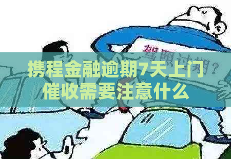 携程金融逾期7天上门需要注意什么