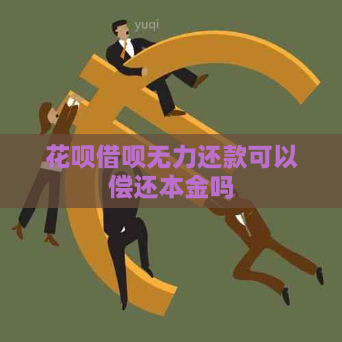 花呗借呗无力还款可以偿还本金吗