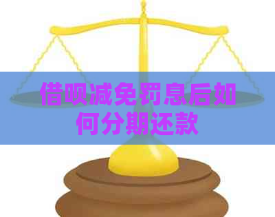 借呗减免罚息后如何分期还款