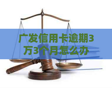 广发信用卡逾期3万3个月怎么办