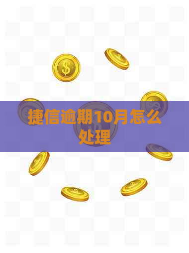 捷信逾期10月怎么处理