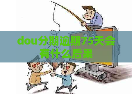 dou分期逾期75天会有什么后果