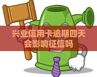 兴业信用卡逾期四天会影响吗