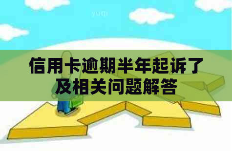 信用卡逾期半年起诉了及相关问题解答