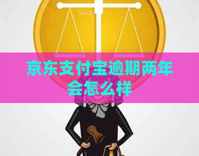 京东支付宝逾期两年会怎么样