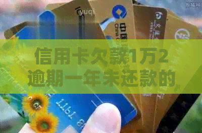 信用卡欠款1万2逾期一年未还款的后果及应对策略，了解详情看这里！