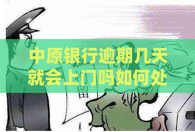 中原银行逾期几天就会上门吗如何处理