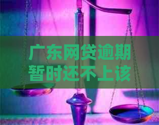 广东网贷逾期暂时还不上该如何应对