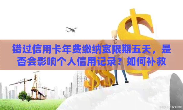 错过信用卡年费缴纳宽限期五天，是否会影响个人信用记录？如何补救？