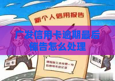 广发信用卡逾期最后催告怎么处理