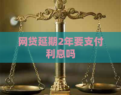 网贷延期2年要支付利息吗