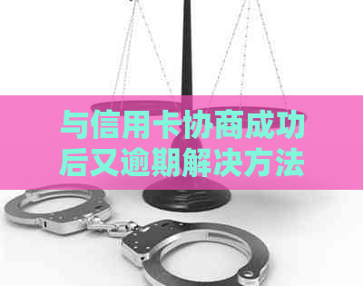 与信用卡协商成功后又逾期解决方法