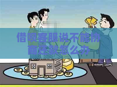 借呗客服说不能协商还款怎么办