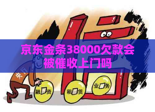 京东金条38000欠款会被上门吗