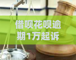 借呗花呗逾期1万起诉会怎么样