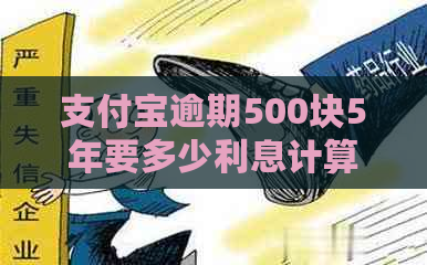 支付宝逾期500块5年要多少利息计算公式