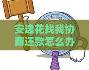 安逸花找我协商还款怎么办呢