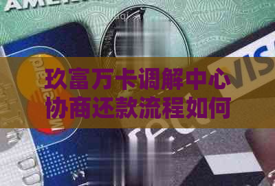 玖富万卡调解中心协商还款流程如何进行