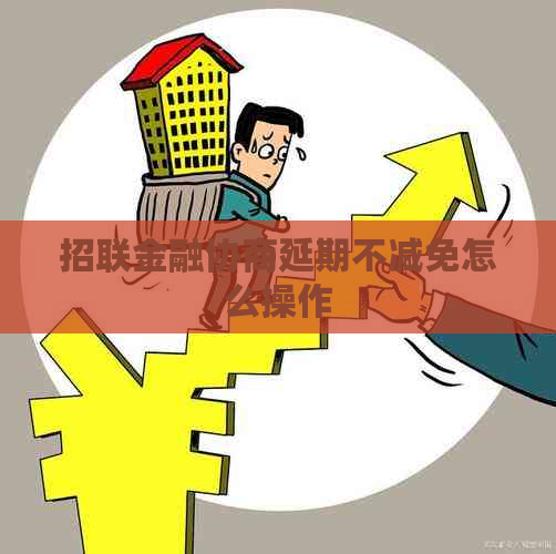 招联金融协商延期不减免怎么操作