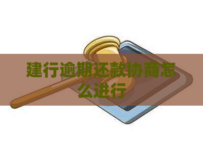 建行逾期还款协商怎么进行