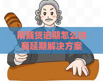 网商贷逾期怎么协商延期解决方案