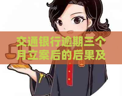 交通银行逾期三个月立案后的后果及解决方法