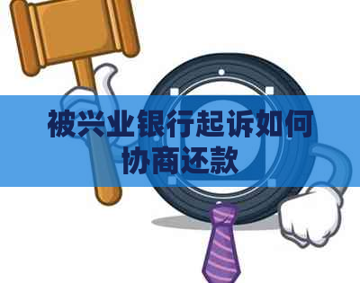 被兴业银行起诉如何协商还款