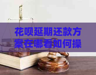 花呗延期还款方案在哪看如何操作