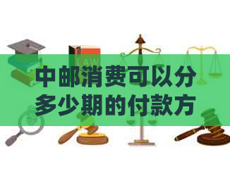 中邮消费可以分多少期的付款方式介绍