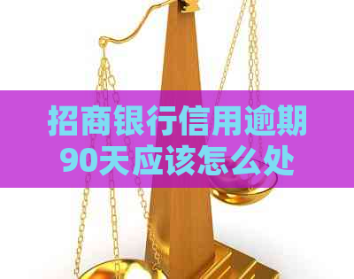 招商银行信用逾期90天应该怎么处理