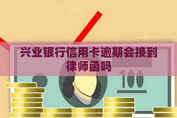 兴业银行信用卡逾期会接到律师函吗