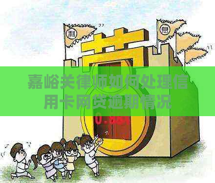 嘉峪关律师如何处理信用卡网贷逾期情况