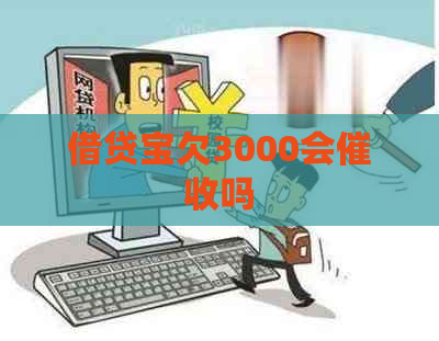 借贷宝欠3000会吗