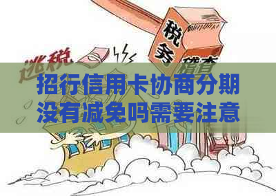 招行信用卡协商分期没有减免吗需要注意什么