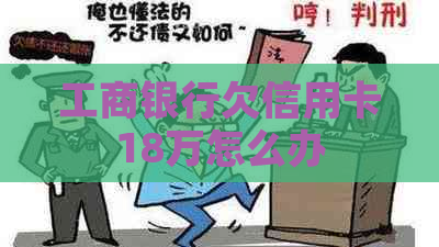 工商银行欠信用卡18万怎么办