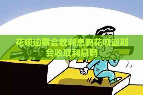 花呗逾期会收利息吗花呗逾期会收取利息吗