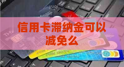 信用卡滞纳金可以减免么