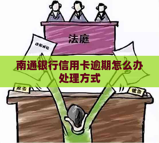 南通银行信用卡逾期怎么办处理方式