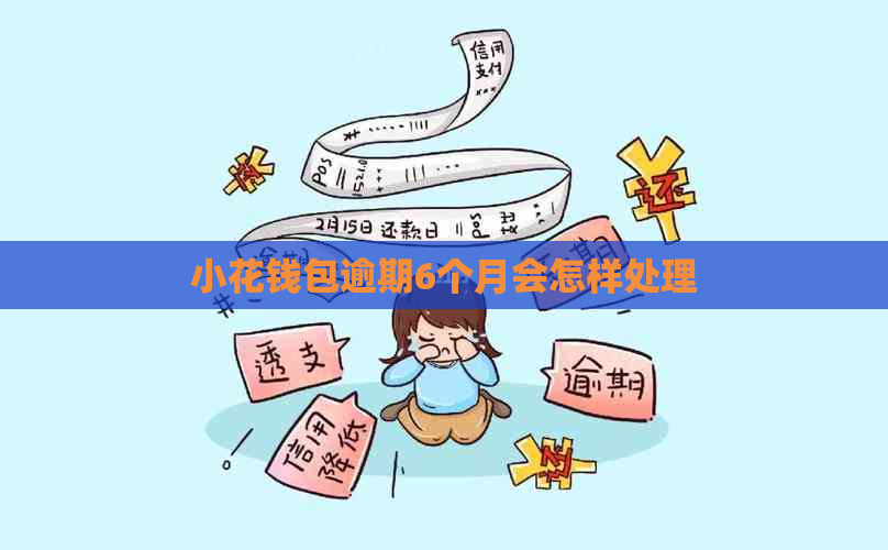 小花钱包逾期6个月会怎样处理