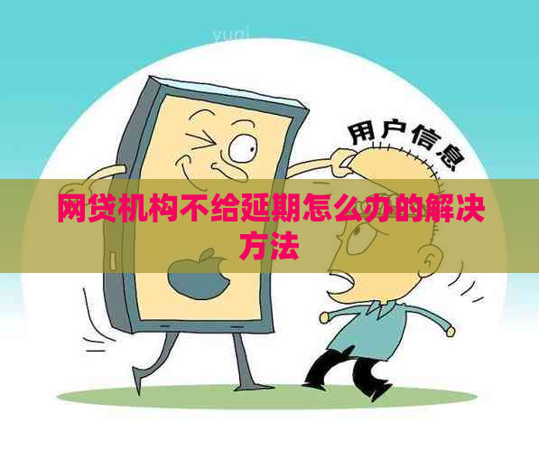 网贷机构不给延期怎么办的解决方法