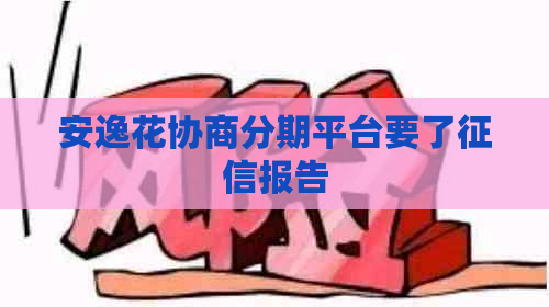 安逸花协商分期平台要了报告