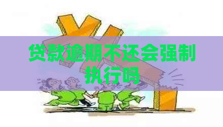 贷款逾期不还会强制执行吗