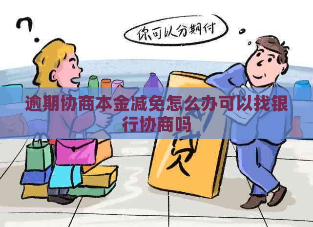 逾期协商本金减免怎么办可以找银行协商吗